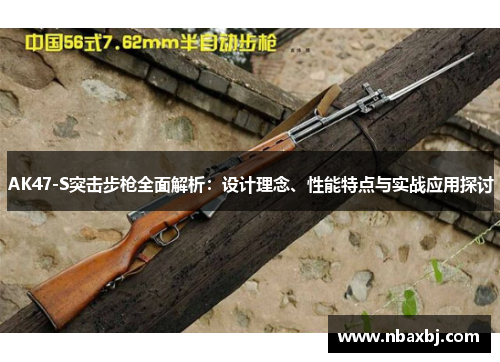 AK47-S突击步枪全面解析：设计理念、性能特点与实战应用探讨