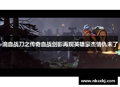 滴血战刀之传奇血战剑影再现英雄豪杰情仇未了
